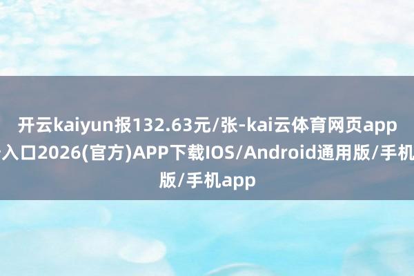 开云kaiyun报132.63元/张-kai云体育网页app登陆入口2026(官方)APP下载IOS/Android通用版/手机app