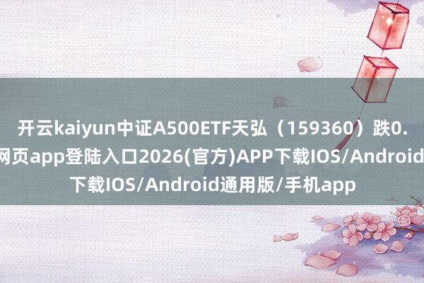 开云kaiyun中证A500ETF天弘（159360）跌0.16%-kai云体育网页app登陆入口2026(官方)APP下载IOS/Android通用版/手机app