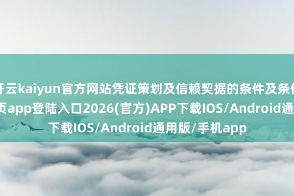 开云kaiyun官方网站凭证策划及信赖契据的条件及条件-kai云体育网页app登陆入口2026(官方)APP下载IOS/Android通用版/手机app