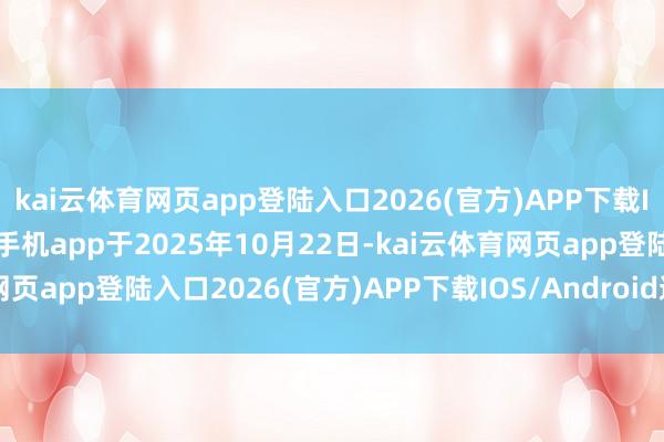 kai云体育网页app登陆入口2026(官方)APP下载IOS/Android通用版/手机app于2025年10月22日-kai云体育网页app登陆入口2026(官方)APP下载IOS/Android通用版/手机app