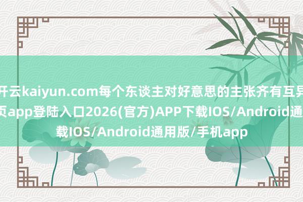 开云kaiyun.com每个东谈主对好意思的主张齐有互异-kai云体育网页app登陆入口2026(官方)APP下载IOS/Android通用版/手机app