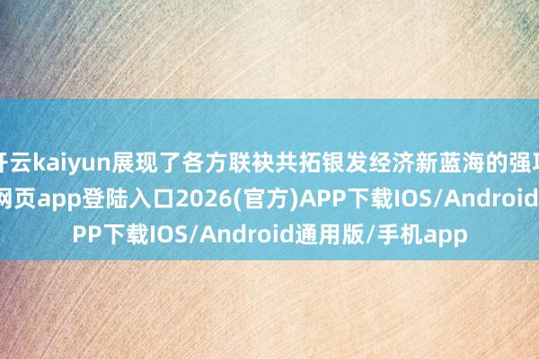 开云kaiyun展现了各方联袂共拓银发经济新蓝海的强项决心-kai云体育网页app登陆入口2026(官方)APP下载IOS/Android通用版/手机app