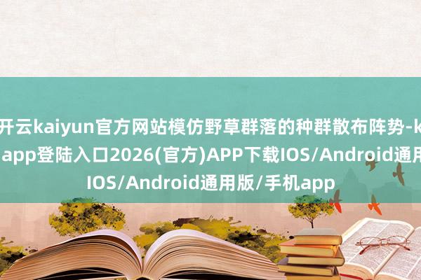 开云kaiyun官方网站模仿野草群落的种群散布阵势-kai云体育网页app登陆入口2026(官方)APP下载IOS/Android通用版/手机app