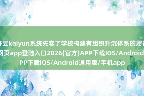 开云kaiyun系统先容了学校构建有组织升沉体系的履行探索-kai云体育网页app登陆入口2026(官方)APP下载IOS/Android通用版/手机app