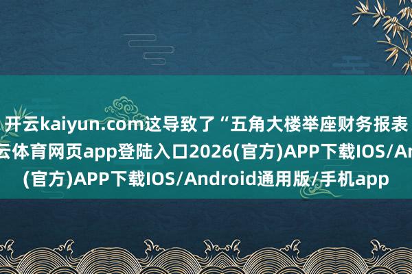 开云kaiyun.com这导致了“五角大楼举座财务报表中的紧要错报”-kai云体育网页app登陆入口2026(官方)APP下载IOS/Android通用版/手机app
