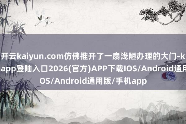 开云kaiyun.com仿佛推开了一扇浅陋办理的大门-kai云体育网页app登陆入口2026(官方)APP下载IOS/Android通用版/手机app